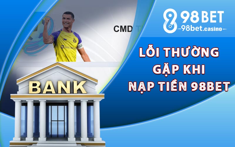 Các lỗi thường gặp khi nạp tiền 98bet bị chậm