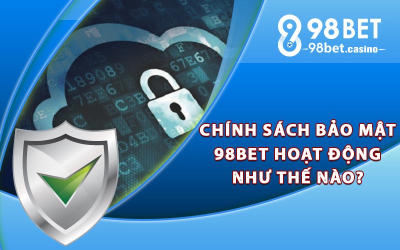 Chính sách bảo mật 98bet hoạt động như thế nào?