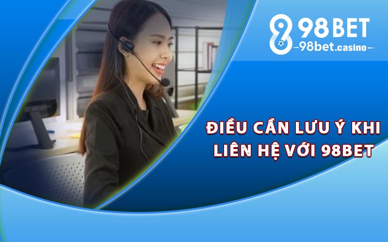 Điều cần lưu ý khi liên hệ với 98bet