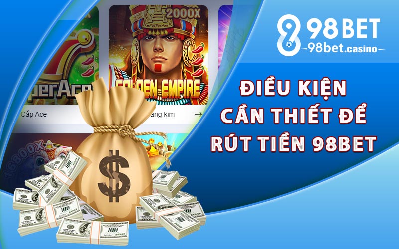 Điều kiện cần thiết để rút tiền 98bet