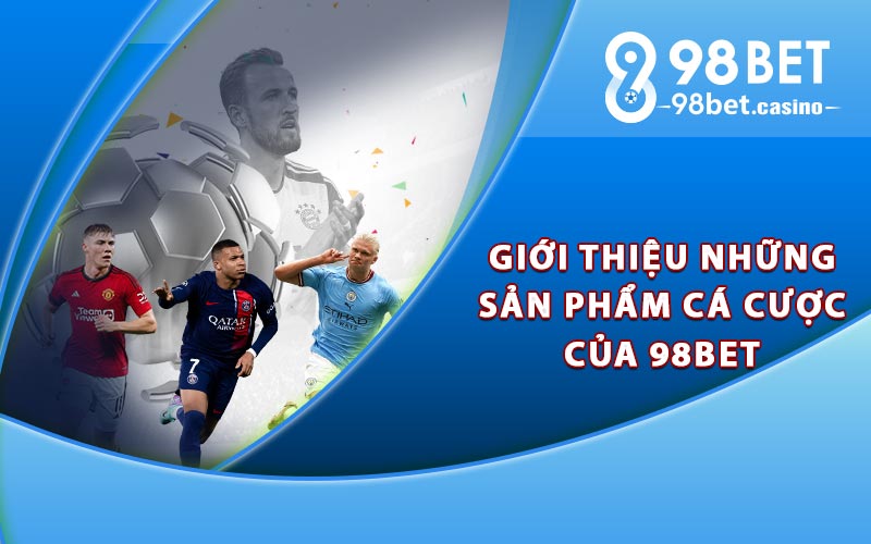 Giới thiệu những sản phẩm cá cược của 98bet