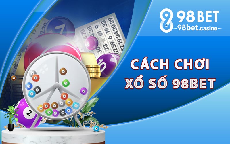 Hướng dẫn chi tiết cách chơi xổ số 98bet