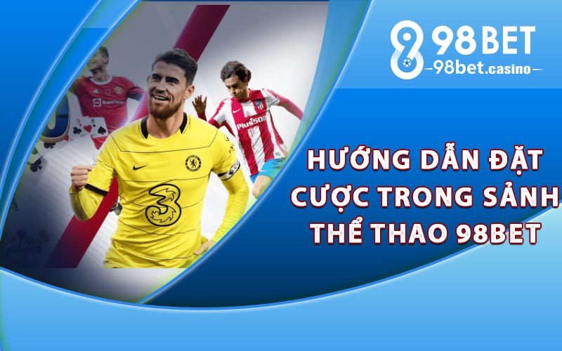 Hướng dẫn đặt cược trong sảnh thể thao 98Bet