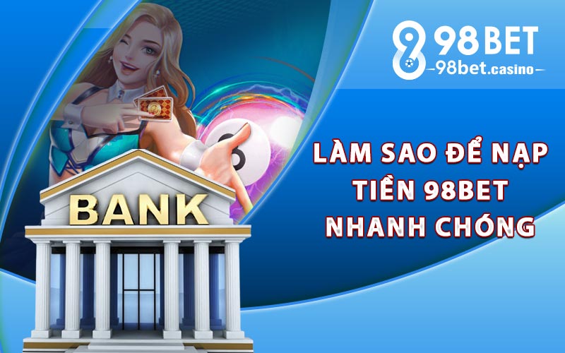 Làm sao để nạp tiền 98bet nhanh chóng