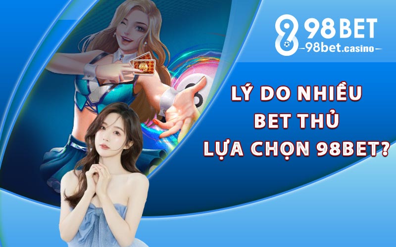 Lý do nhiều bet thủ lựa chọn 98bet?