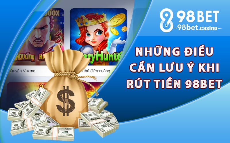 Những điều cần lưu ý khi rút tiền 98bet