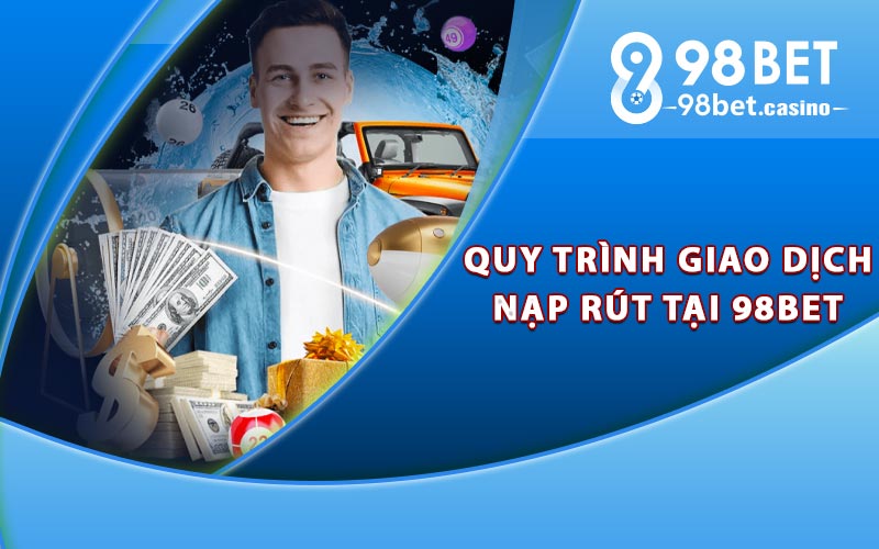 Quy trình giao dịch nạp rút tại 98bet