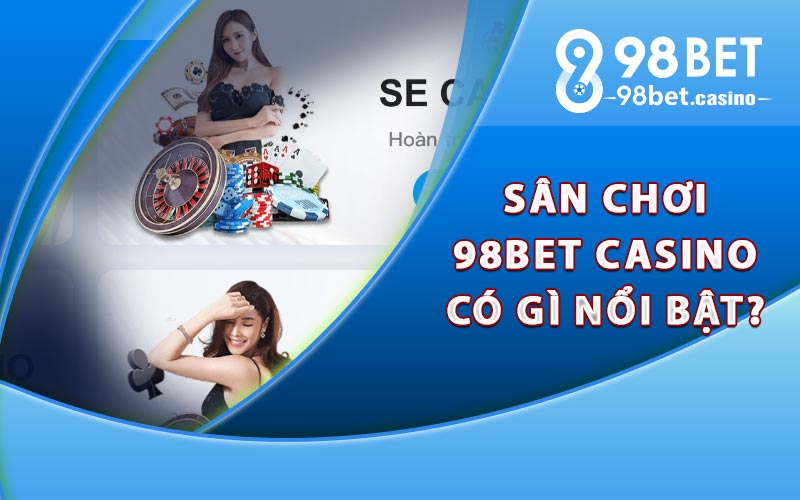 Sân chơi 98Bet Casino có gì nổi bật?