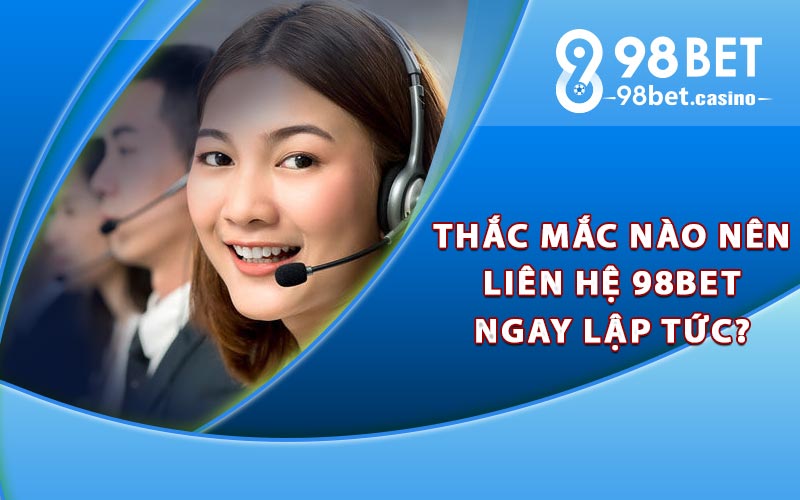 Thắc mắc nào nên liên hệ 98bet ngay lập tức?