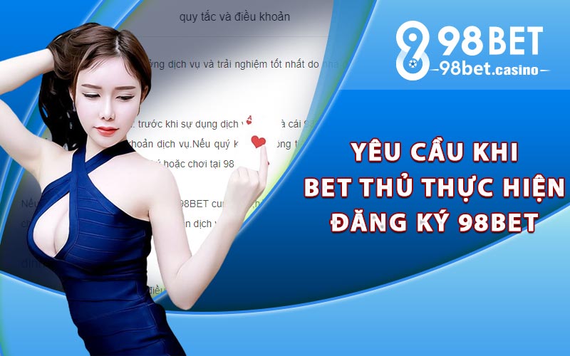 Yêu cầu khi bet thủ thực hiện đăng ký 98bet